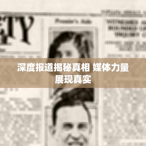 深度报道揭秘真相 媒体力量展现真实