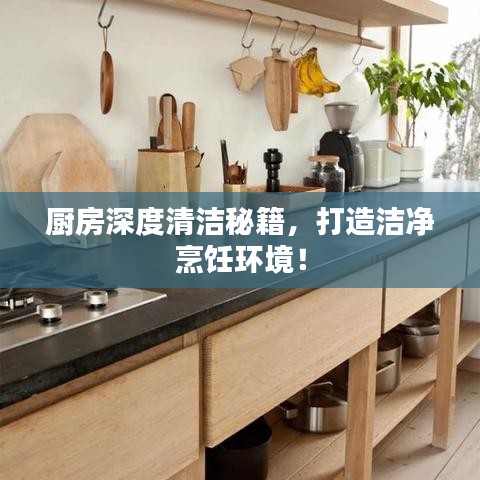 厨房深度清洁秘籍，打造洁净烹饪环境！