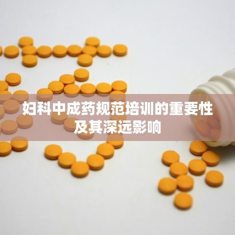 妇科中成药规范培训的重要性及其深远影响