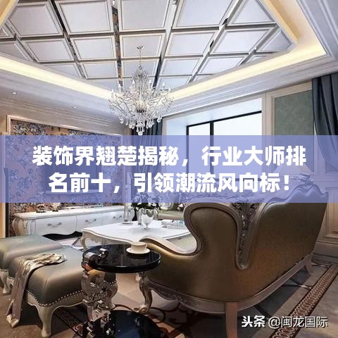 装饰界翘楚揭秘，行业大师排名前十，引领潮流风向标！