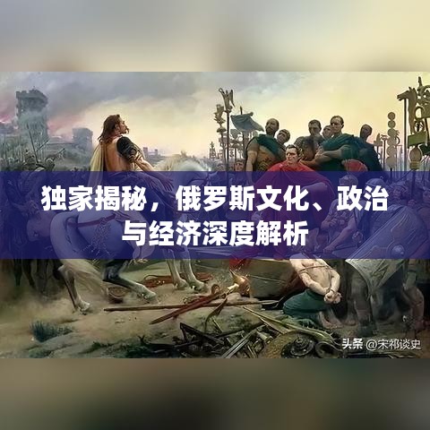 独家揭秘，俄罗斯文化、政治与经济深度解析