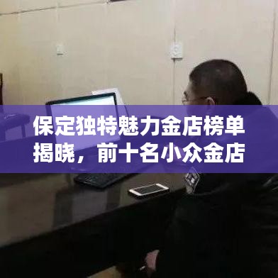 保定独特魅力金店榜单揭晓，前十名小众金店盘点