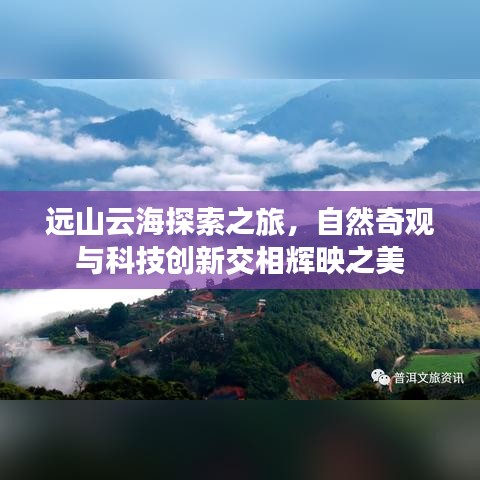 远山云海探索之旅，自然奇观与科技创新交相辉映之美