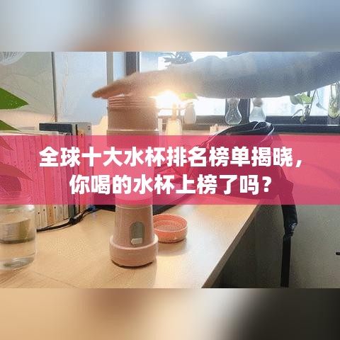 全球十大水杯排名榜单揭晓，你喝的水杯上榜了吗？