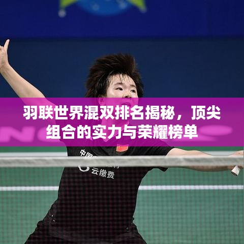 羽联世界混双排名揭秘，顶尖组合的实力与荣耀榜单