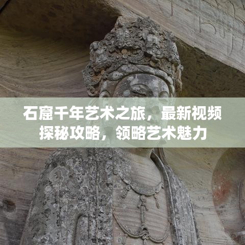石窟千年艺术之旅，最新视频探秘攻略，领略艺术魅力
