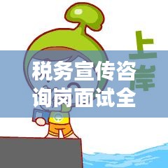 税务宣传咨询岗面试全攻略，准备、技巧与要点一网打尽！