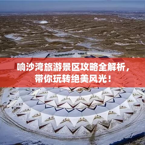 响沙湾旅游景区攻略全解析，带你玩转绝美风光！