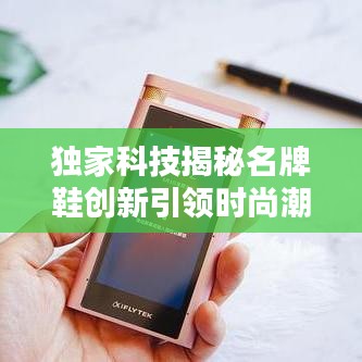 独家科技揭秘名牌鞋创新引领时尚潮流之巅