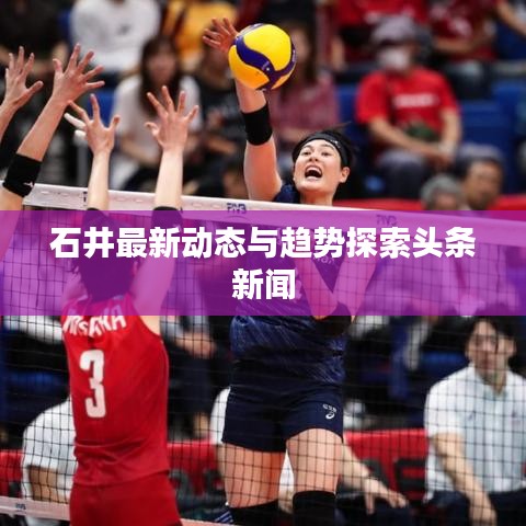 石井最新动态与趋势探索头条新闻