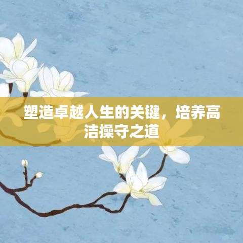 塑造卓越人生的关键，培养高洁操守之道