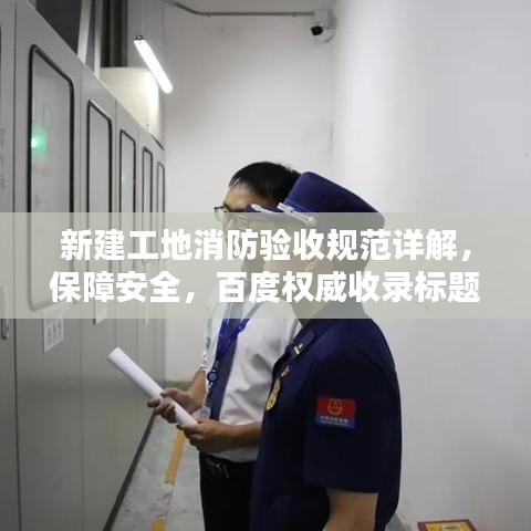 新建工地消防验收规范详解，保障安全，百度权威收录标题