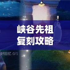 峡谷先祖复刻攻略大全，最新指南助你轻松掌握！