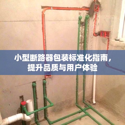 小型断路器包装标准化指南，提升品质与用户体验