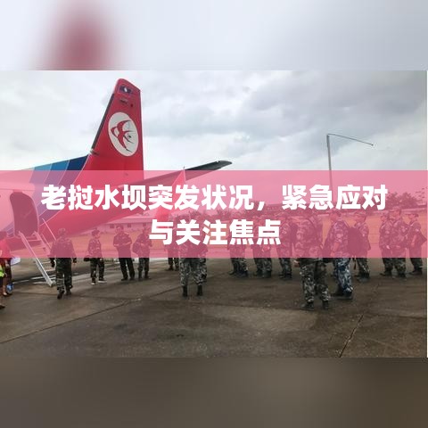 老挝水坝突发状况，紧急应对与关注焦点