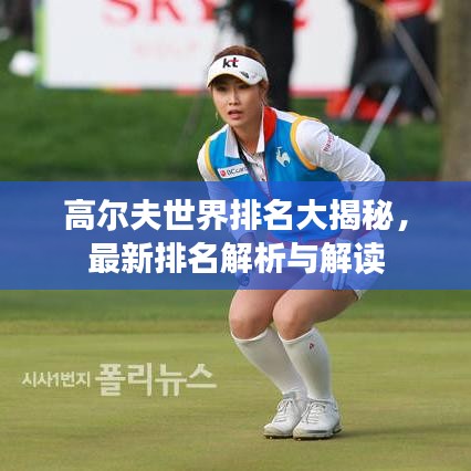 高尔夫世界排名大揭秘，最新排名解析与解读