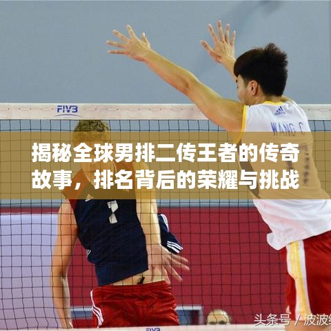 揭秘全球男排二传王者的传奇故事，排名背后的荣耀与挑战