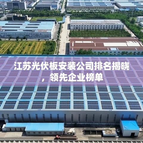 江苏光伏板安装公司排名揭晓，领先企业榜单