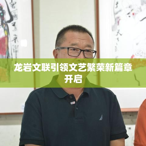 龙岩文联引领文艺繁荣新篇章开启
