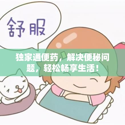 独家通便药，解决便秘问题，轻松畅享生活！