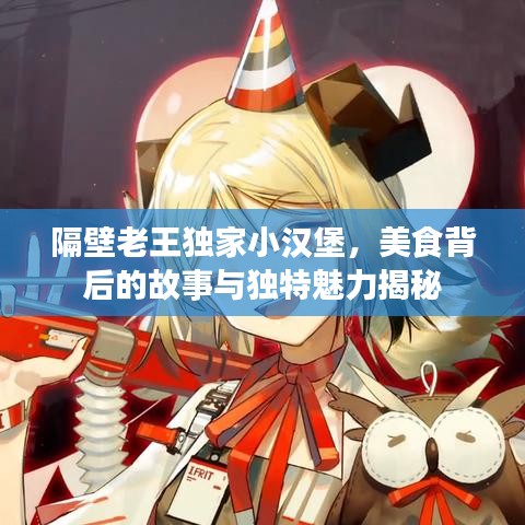 隔壁老王独家小汉堡，美食背后的故事与独特魅力揭秘