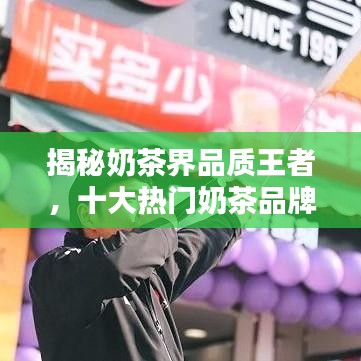 揭秘奶茶界品质王者，十大热门奶茶品牌档次排名榜单！