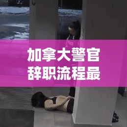 加拿大警官辞职流程最新详解