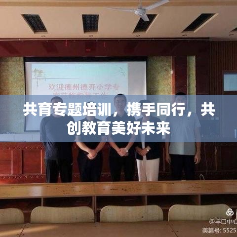 共育专题培训，携手同行，共创教育美好未来