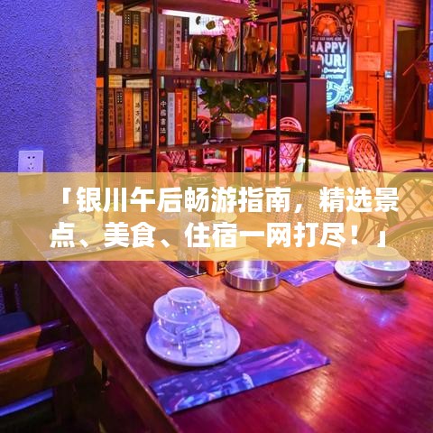 「银川午后畅游指南，精选景点、美食、住宿一网打尽！」