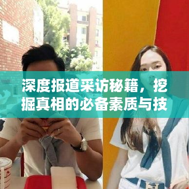 深度报道采访秘籍，挖掘真相的必备素质与技巧解析