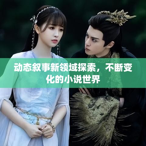 动态叙事新领域探索，不断变化的小说世界