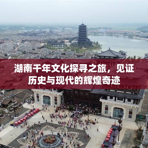 湖南千年文化探寻之旅，见证历史与现代的辉煌奇迹