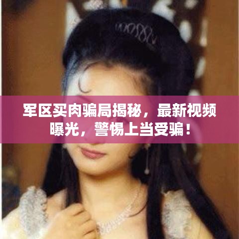 军区买肉骗局揭秘，最新视频曝光，警惕上当受骗！