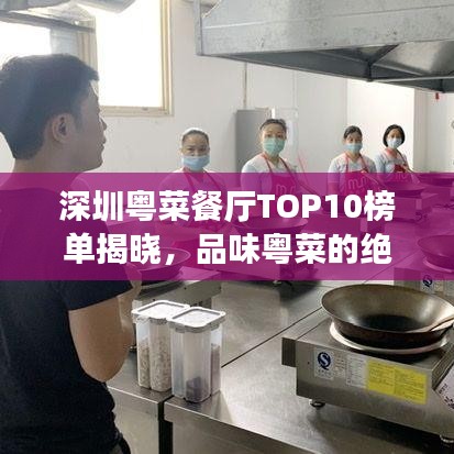 深圳粤菜餐厅TOP10榜单揭晓，品味粤菜的绝佳之选，你绝对不能错过！