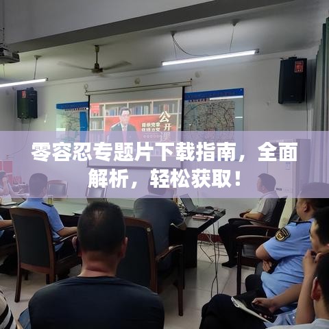 零容忍专题片下载指南，全面解析，轻松获取！