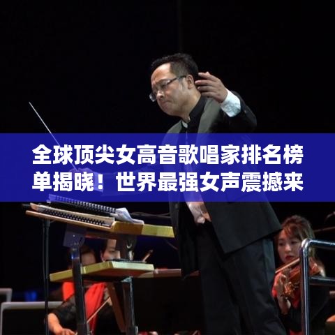 全球顶尖女高音歌唱家排名榜单揭晓！世界最强女声震撼来袭