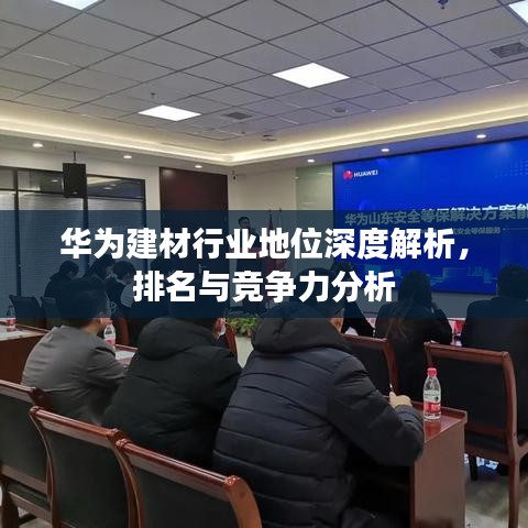 华为建材行业地位深度解析，排名与竞争力分析