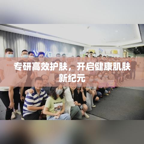 专研高效护肤，开启健康肌肤新纪元