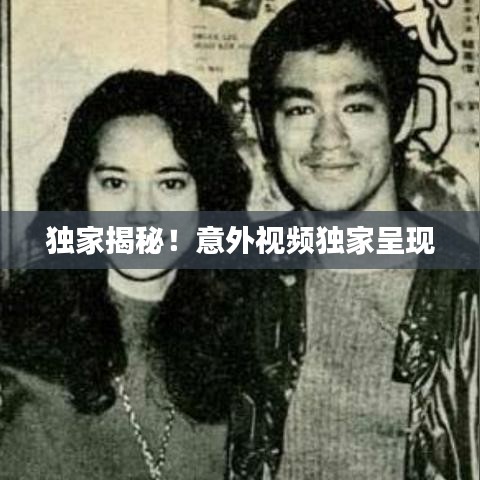 独家揭秘！意外视频独家呈现