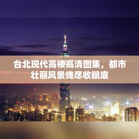 台北现代高楼高清图集，都市壮丽风景线尽收眼底