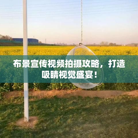 布景宣传视频拍摄攻略，打造吸睛视觉盛宴！