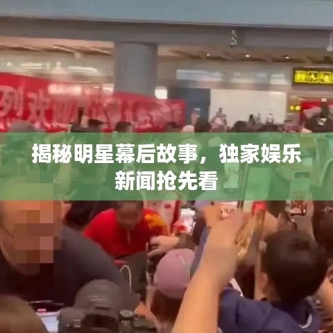 揭秘明星幕后故事，独家娱乐新闻抢先看