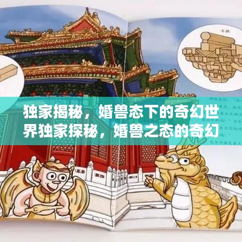 独家揭秘，婚兽态下的奇幻世界独家探秘，婚兽之态的奇幻世界