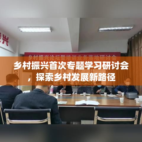 乡村振兴首次专题学习研讨会，探索乡村发展新路径