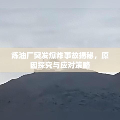 炼油厂突发爆炸事故揭秘，原因探究与应对策略