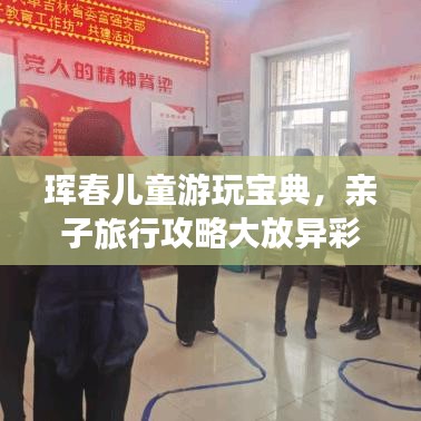 珲春儿童游玩宝典，亲子旅行攻略大放异彩！