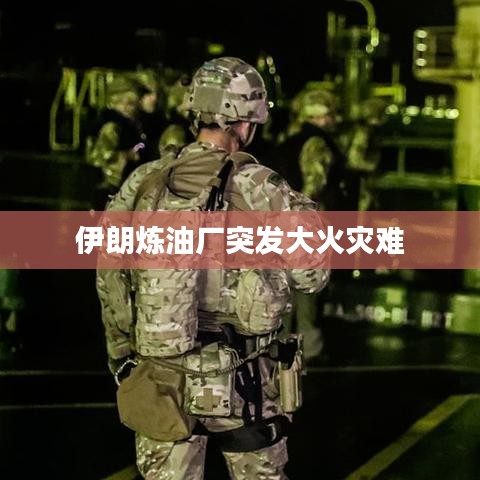 伊朗炼油厂突发大火灾难