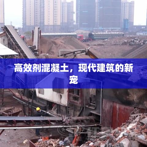 高效剂混凝土，现代建筑的新宠