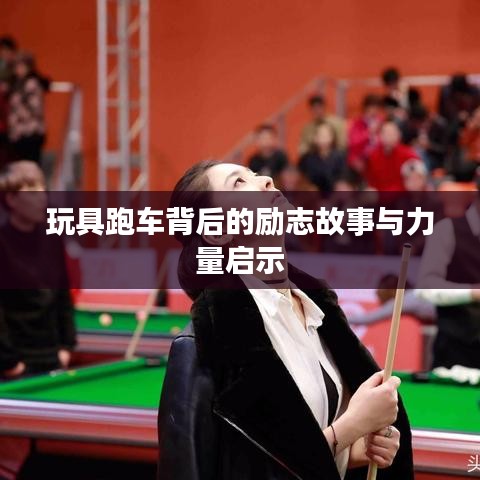 玩具跑车背后的励志故事与力量启示