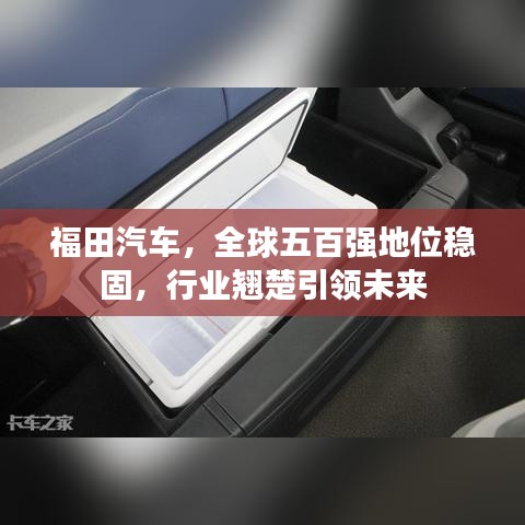 福田汽车，全球五百强地位稳固，行业翘楚引领未来